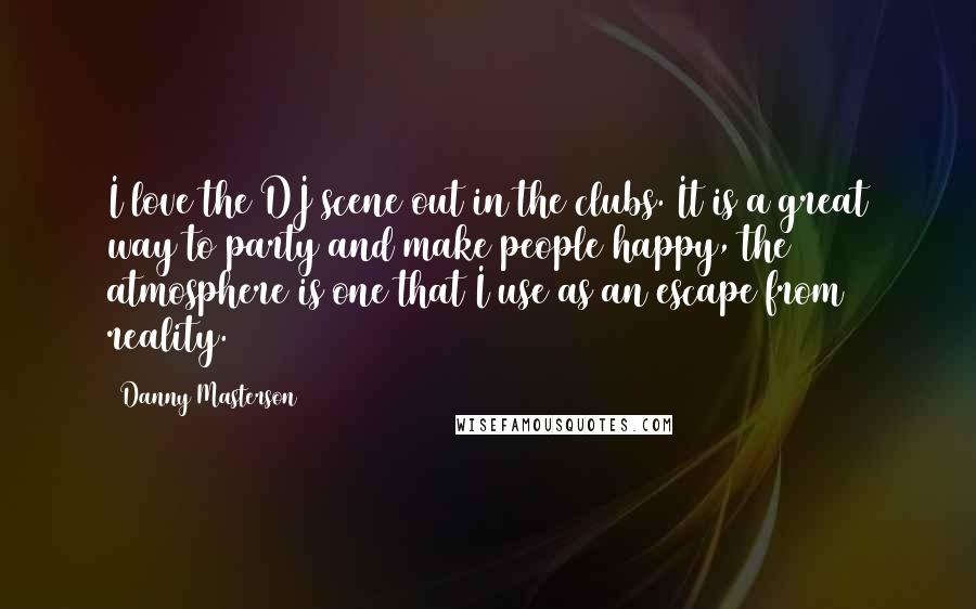 Danny Masterson Quotes: I love the DJ scene out in the clubs. It is a great way to party and make people happy, the atmosphere is one that I use as an escape from reality.