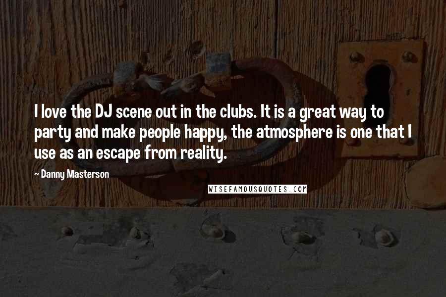 Danny Masterson Quotes: I love the DJ scene out in the clubs. It is a great way to party and make people happy, the atmosphere is one that I use as an escape from reality.