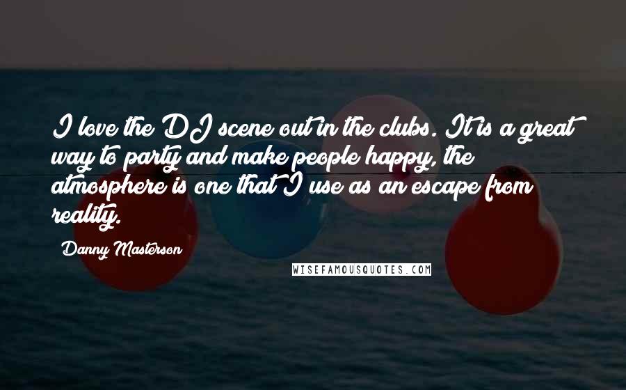 Danny Masterson Quotes: I love the DJ scene out in the clubs. It is a great way to party and make people happy, the atmosphere is one that I use as an escape from reality.