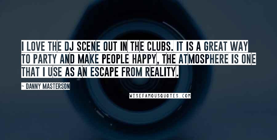 Danny Masterson Quotes: I love the DJ scene out in the clubs. It is a great way to party and make people happy, the atmosphere is one that I use as an escape from reality.