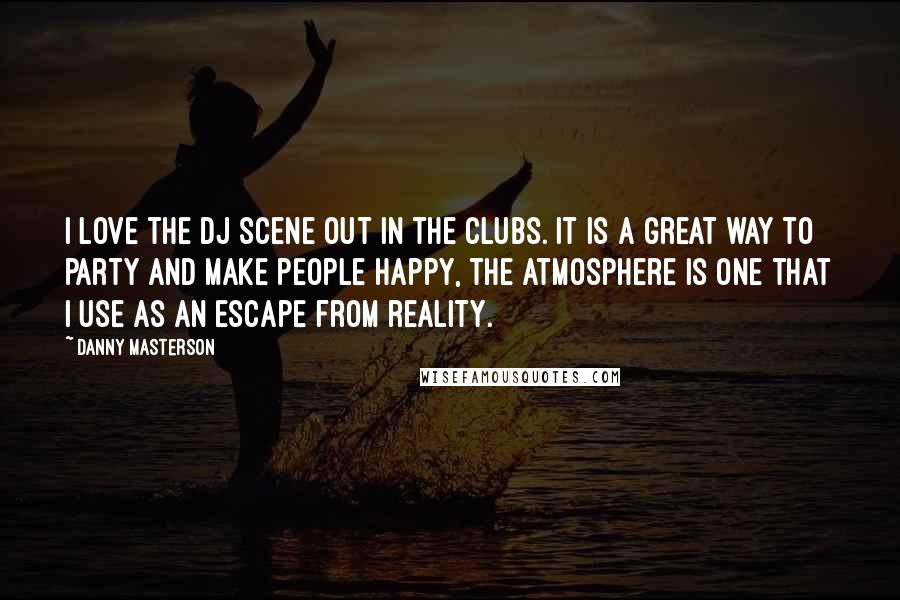 Danny Masterson Quotes: I love the DJ scene out in the clubs. It is a great way to party and make people happy, the atmosphere is one that I use as an escape from reality.