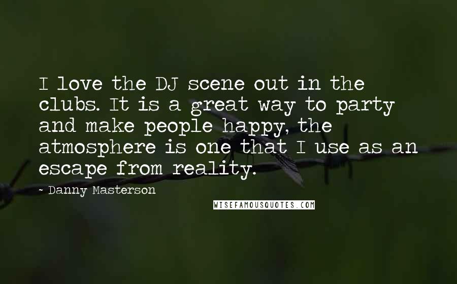 Danny Masterson Quotes: I love the DJ scene out in the clubs. It is a great way to party and make people happy, the atmosphere is one that I use as an escape from reality.