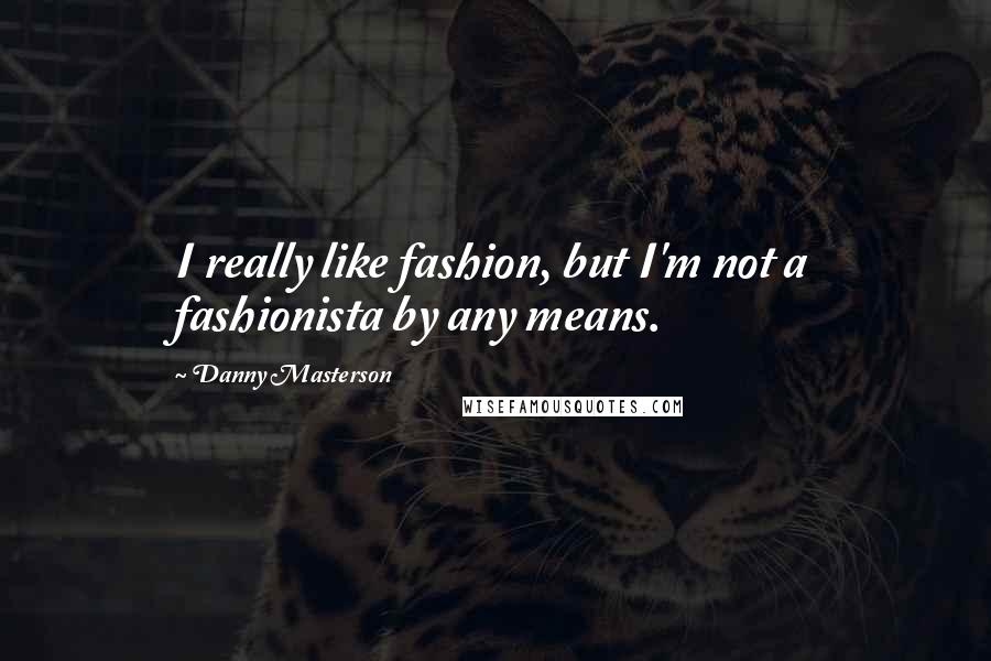 Danny Masterson Quotes: I really like fashion, but I'm not a fashionista by any means.