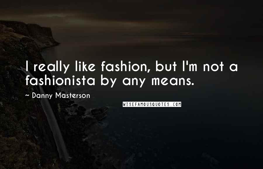Danny Masterson Quotes: I really like fashion, but I'm not a fashionista by any means.