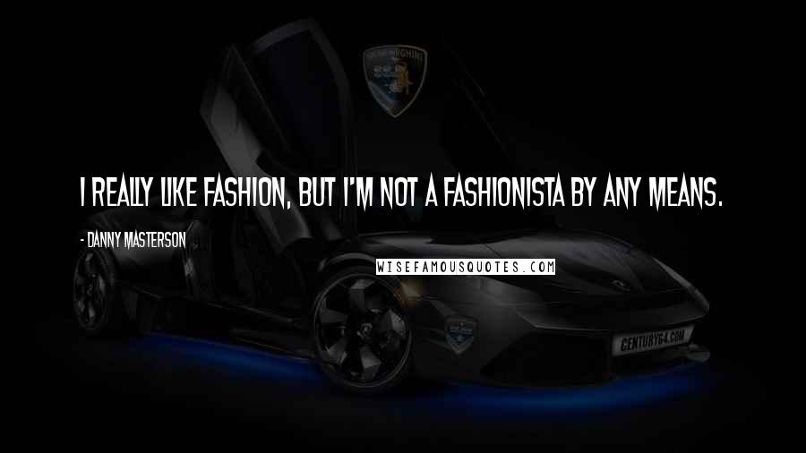 Danny Masterson Quotes: I really like fashion, but I'm not a fashionista by any means.