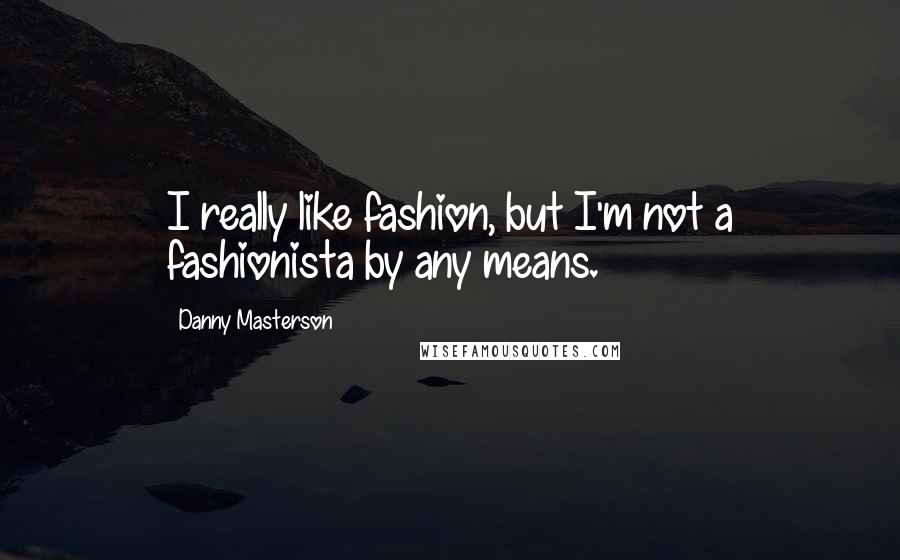 Danny Masterson Quotes: I really like fashion, but I'm not a fashionista by any means.