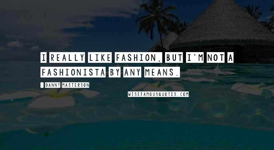 Danny Masterson Quotes: I really like fashion, but I'm not a fashionista by any means.