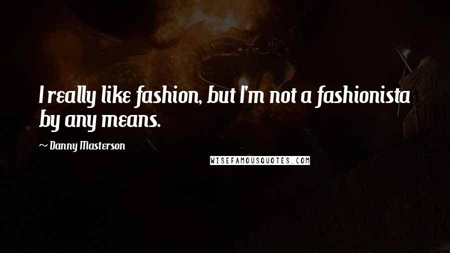 Danny Masterson Quotes: I really like fashion, but I'm not a fashionista by any means.