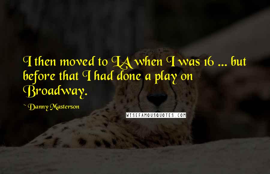 Danny Masterson Quotes: I then moved to LA when I was 16 ... but before that I had done a play on Broadway.