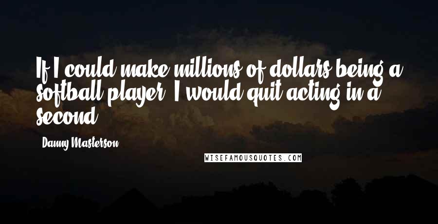 Danny Masterson Quotes: If I could make millions of dollars being a softball player, I would quit acting in a second.