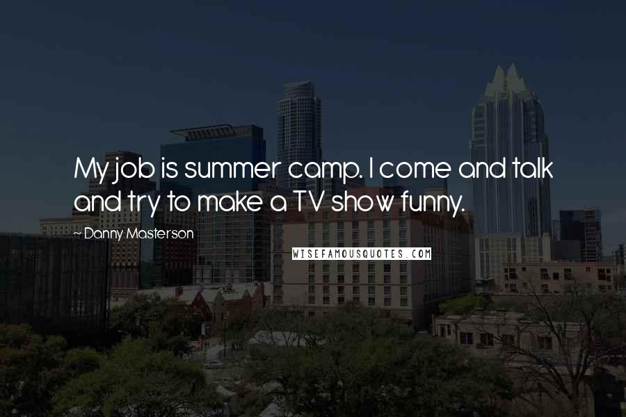 Danny Masterson Quotes: My job is summer camp. I come and talk and try to make a TV show funny.