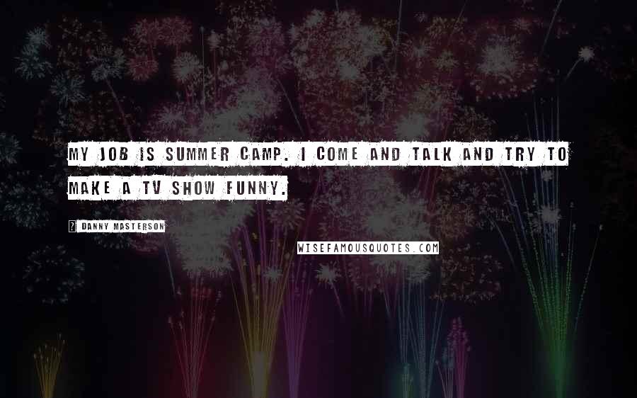 Danny Masterson Quotes: My job is summer camp. I come and talk and try to make a TV show funny.