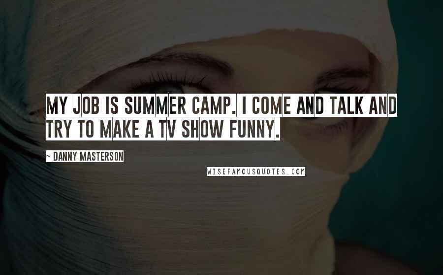 Danny Masterson Quotes: My job is summer camp. I come and talk and try to make a TV show funny.