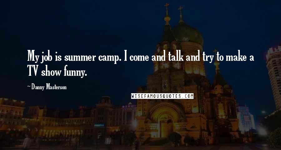 Danny Masterson Quotes: My job is summer camp. I come and talk and try to make a TV show funny.