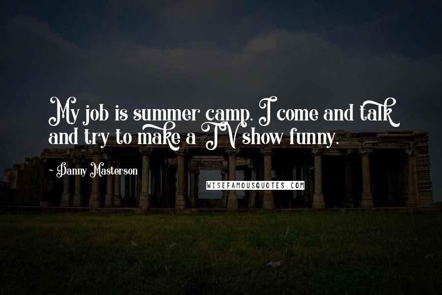 Danny Masterson Quotes: My job is summer camp. I come and talk and try to make a TV show funny.