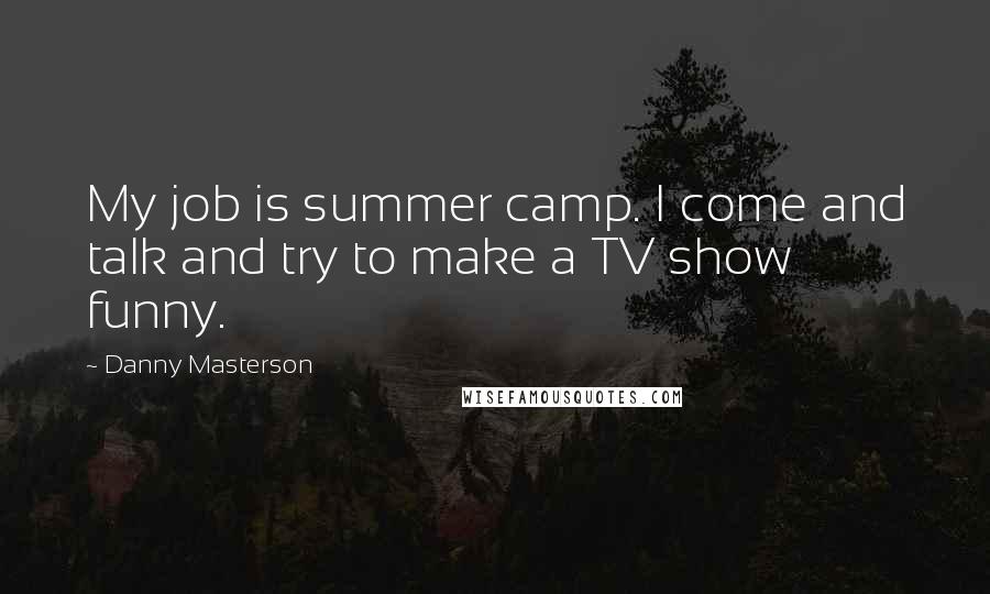 Danny Masterson Quotes: My job is summer camp. I come and talk and try to make a TV show funny.