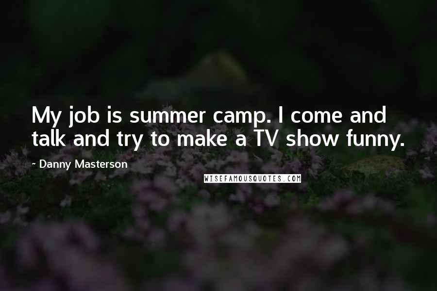 Danny Masterson Quotes: My job is summer camp. I come and talk and try to make a TV show funny.
