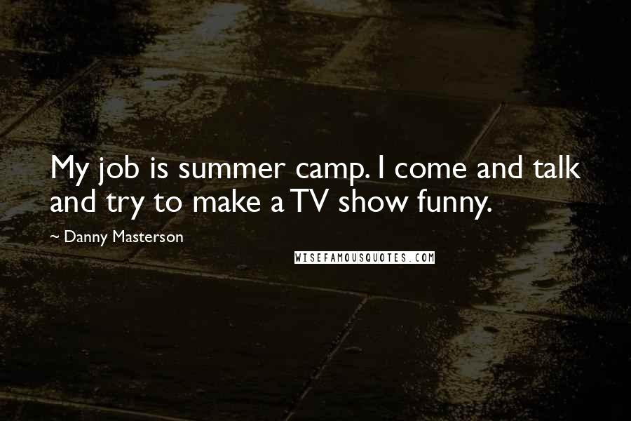 Danny Masterson Quotes: My job is summer camp. I come and talk and try to make a TV show funny.