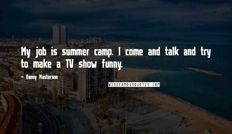 Danny Masterson Quotes: My job is summer camp. I come and talk and try to make a TV show funny.