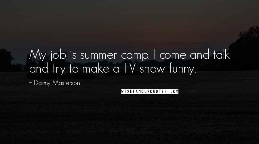 Danny Masterson Quotes: My job is summer camp. I come and talk and try to make a TV show funny.