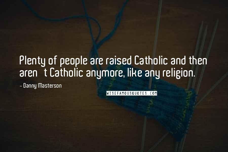 Danny Masterson Quotes: Plenty of people are raised Catholic and then aren't Catholic anymore, like any religion.