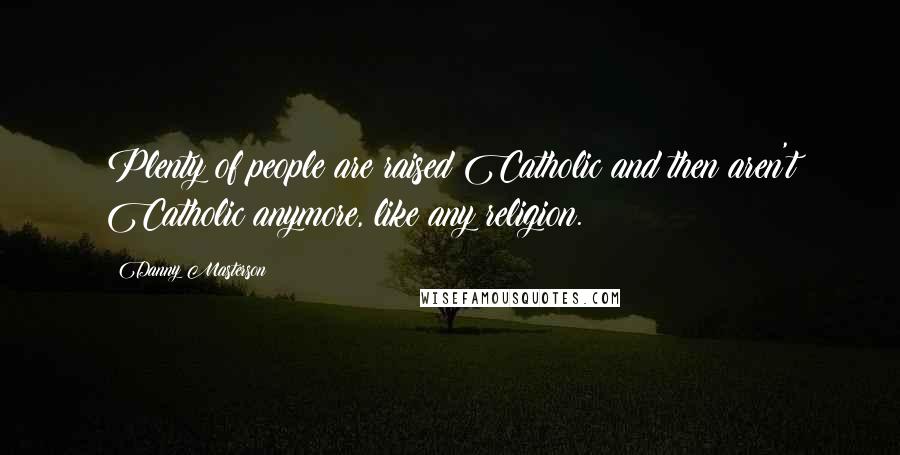 Danny Masterson Quotes: Plenty of people are raised Catholic and then aren't Catholic anymore, like any religion.