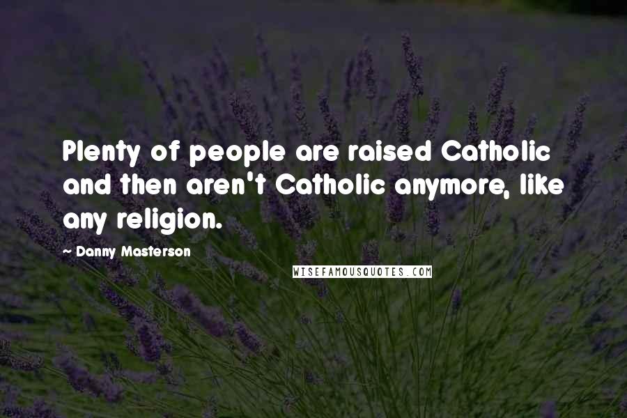 Danny Masterson Quotes: Plenty of people are raised Catholic and then aren't Catholic anymore, like any religion.