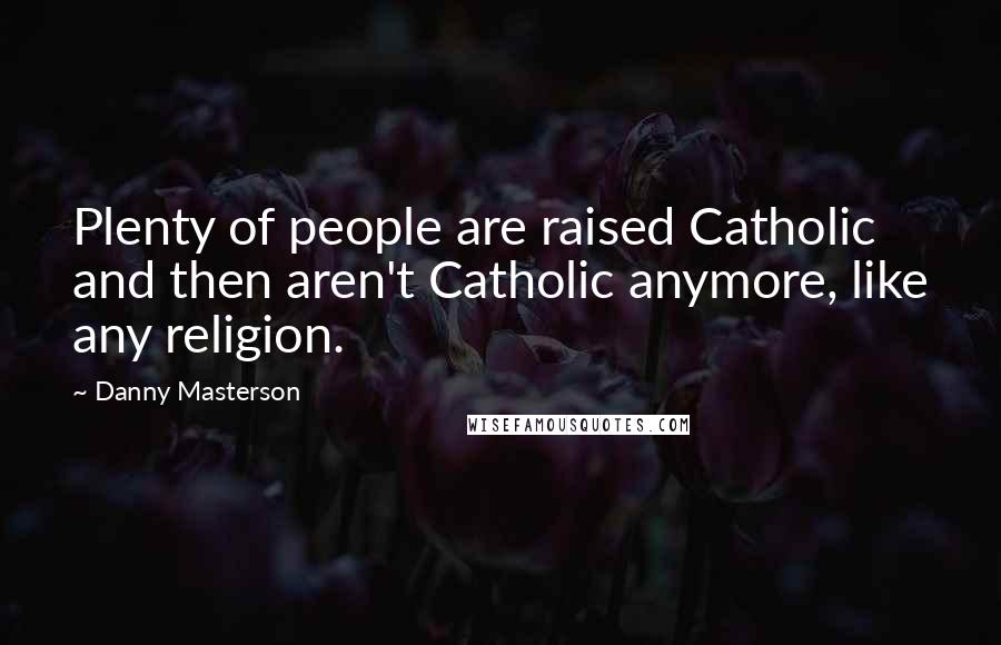 Danny Masterson Quotes: Plenty of people are raised Catholic and then aren't Catholic anymore, like any religion.