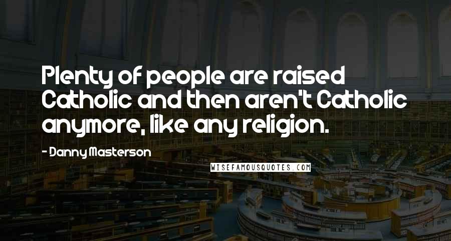 Danny Masterson Quotes: Plenty of people are raised Catholic and then aren't Catholic anymore, like any religion.