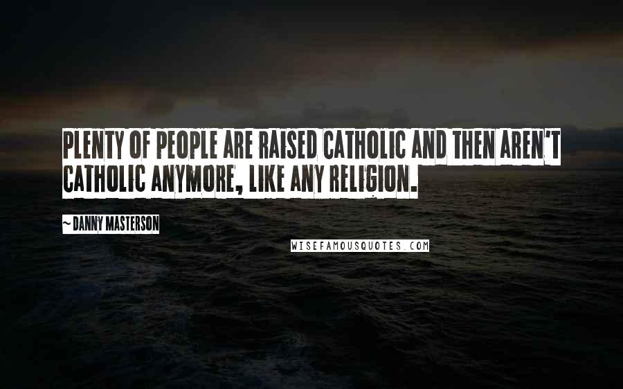 Danny Masterson Quotes: Plenty of people are raised Catholic and then aren't Catholic anymore, like any religion.