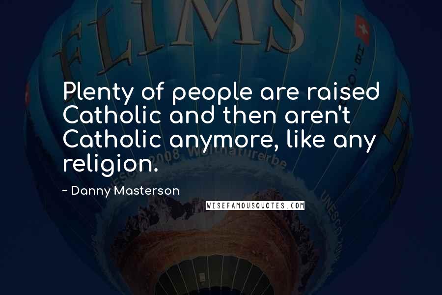 Danny Masterson Quotes: Plenty of people are raised Catholic and then aren't Catholic anymore, like any religion.