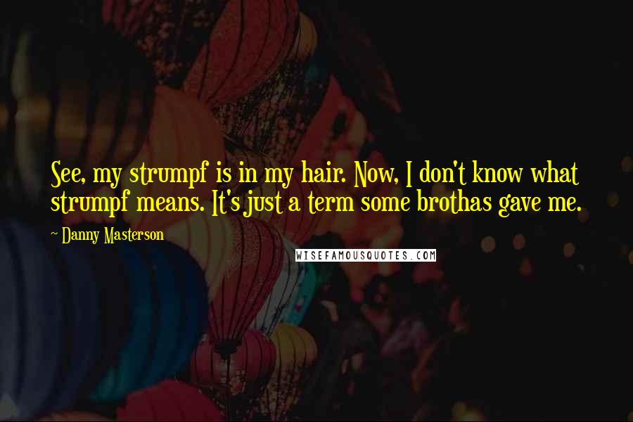 Danny Masterson Quotes: See, my strumpf is in my hair. Now, I don't know what strumpf means. It's just a term some brothas gave me.