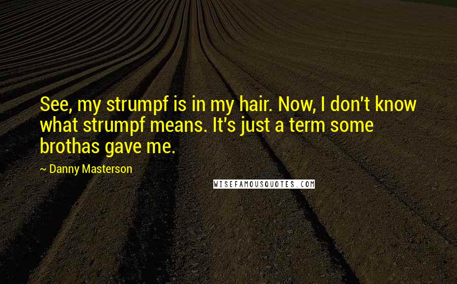 Danny Masterson Quotes: See, my strumpf is in my hair. Now, I don't know what strumpf means. It's just a term some brothas gave me.
