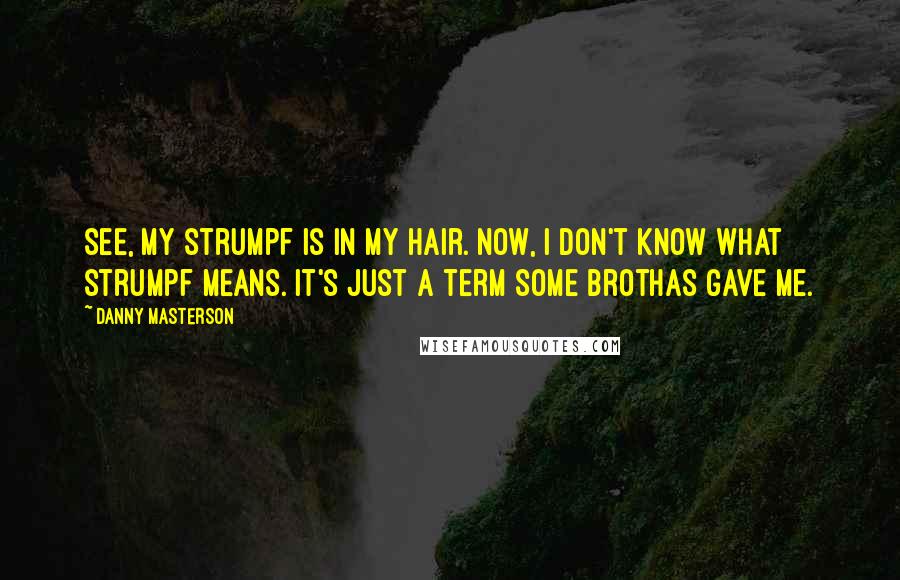 Danny Masterson Quotes: See, my strumpf is in my hair. Now, I don't know what strumpf means. It's just a term some brothas gave me.