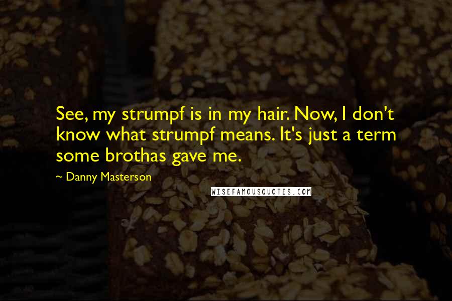 Danny Masterson Quotes: See, my strumpf is in my hair. Now, I don't know what strumpf means. It's just a term some brothas gave me.