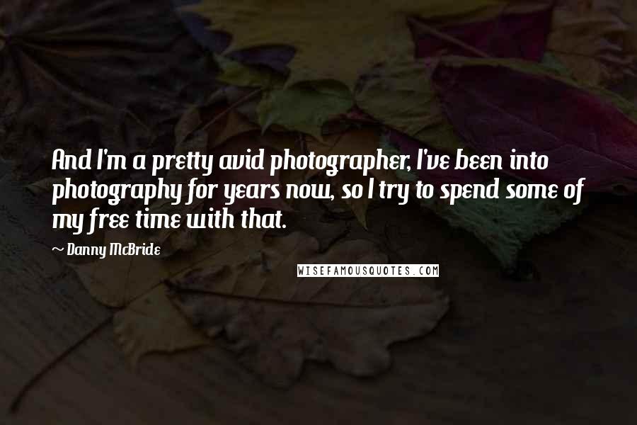 Danny McBride Quotes: And I'm a pretty avid photographer, I've been into photography for years now, so I try to spend some of my free time with that.