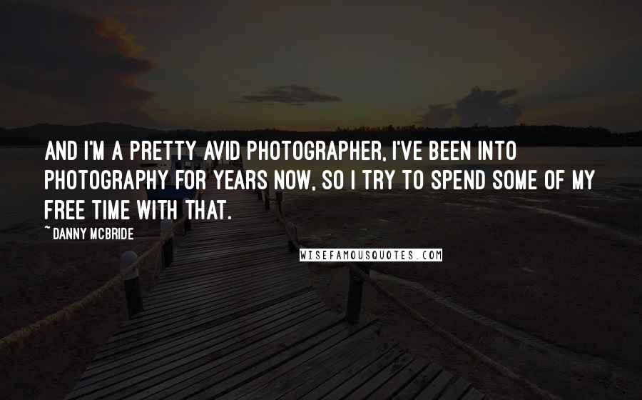 Danny McBride Quotes: And I'm a pretty avid photographer, I've been into photography for years now, so I try to spend some of my free time with that.