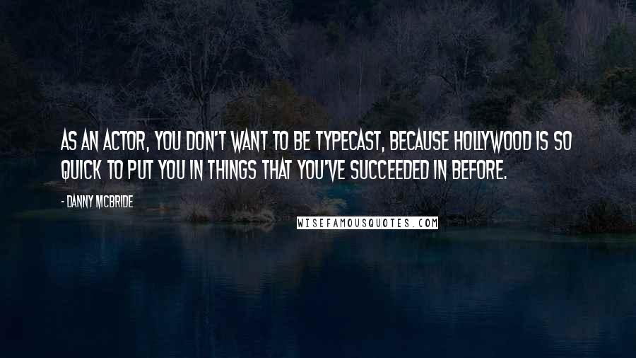 Danny McBride Quotes: As an actor, you don't want to be typecast, because Hollywood is so quick to put you in things that you've succeeded in before.