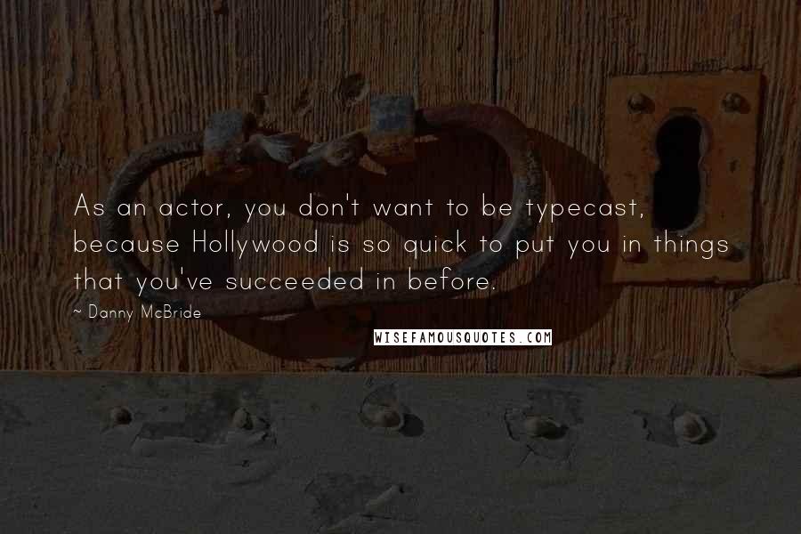 Danny McBride Quotes: As an actor, you don't want to be typecast, because Hollywood is so quick to put you in things that you've succeeded in before.