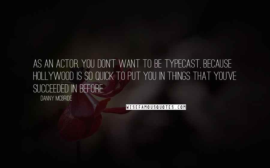 Danny McBride Quotes: As an actor, you don't want to be typecast, because Hollywood is so quick to put you in things that you've succeeded in before.