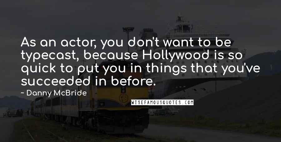 Danny McBride Quotes: As an actor, you don't want to be typecast, because Hollywood is so quick to put you in things that you've succeeded in before.