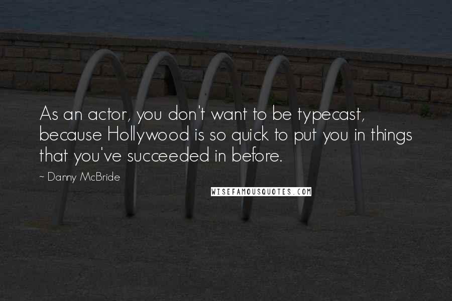 Danny McBride Quotes: As an actor, you don't want to be typecast, because Hollywood is so quick to put you in things that you've succeeded in before.