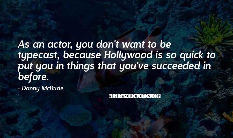 Danny McBride Quotes: As an actor, you don't want to be typecast, because Hollywood is so quick to put you in things that you've succeeded in before.