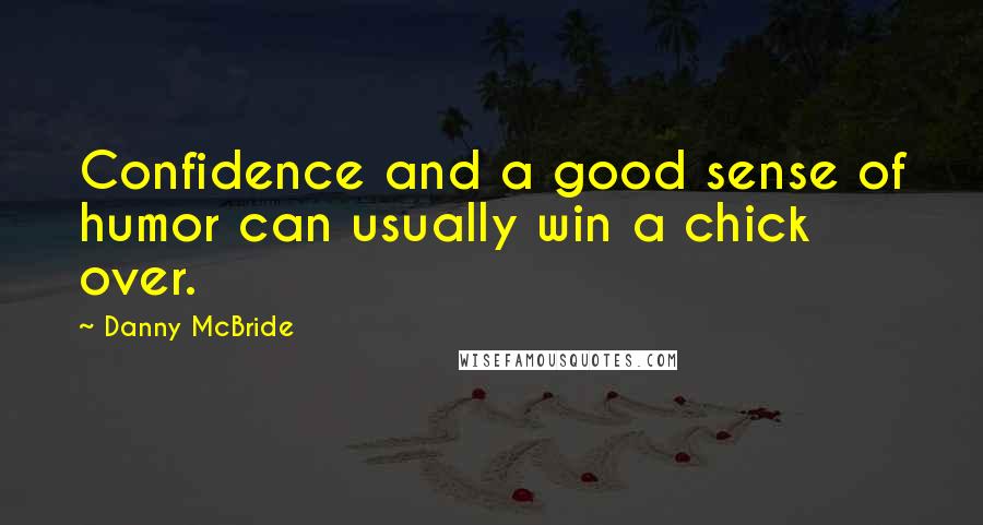 Danny McBride Quotes: Confidence and a good sense of humor can usually win a chick over.