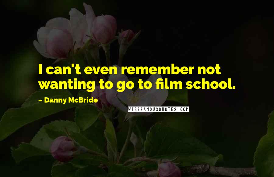 Danny McBride Quotes: I can't even remember not wanting to go to film school.