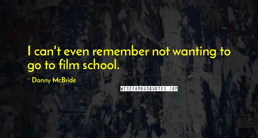 Danny McBride Quotes: I can't even remember not wanting to go to film school.