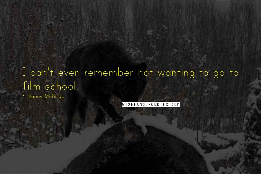 Danny McBride Quotes: I can't even remember not wanting to go to film school.