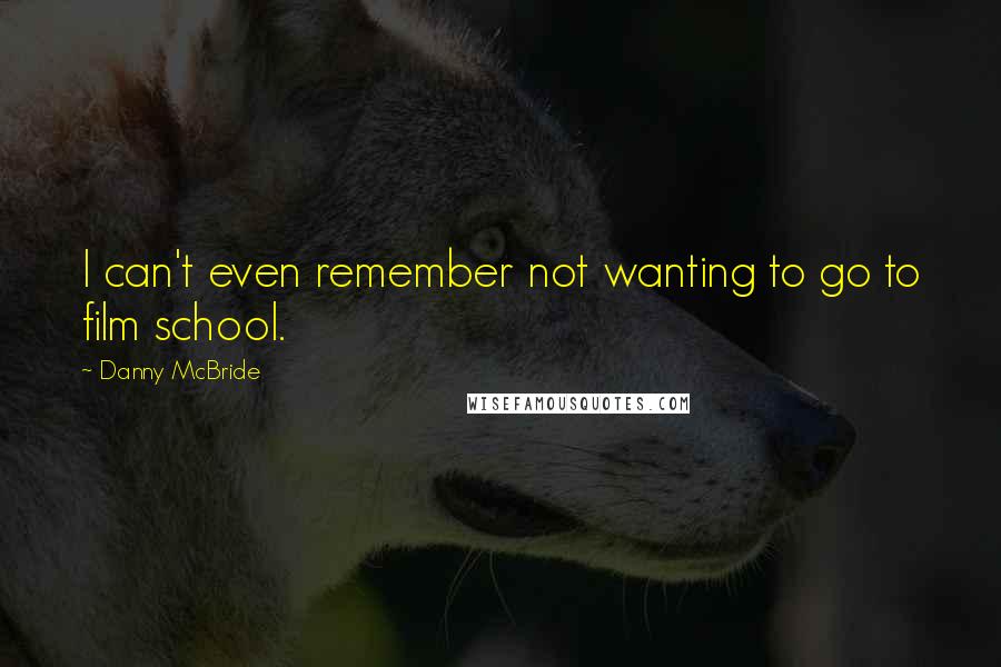 Danny McBride Quotes: I can't even remember not wanting to go to film school.