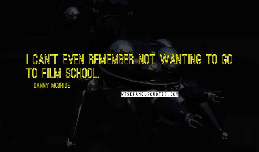 Danny McBride Quotes: I can't even remember not wanting to go to film school.