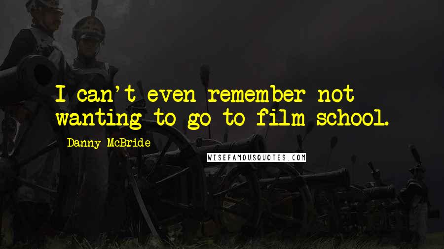 Danny McBride Quotes: I can't even remember not wanting to go to film school.